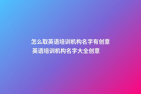 怎么取英语培训机构名字有创意 英语培训机构名字大全创意